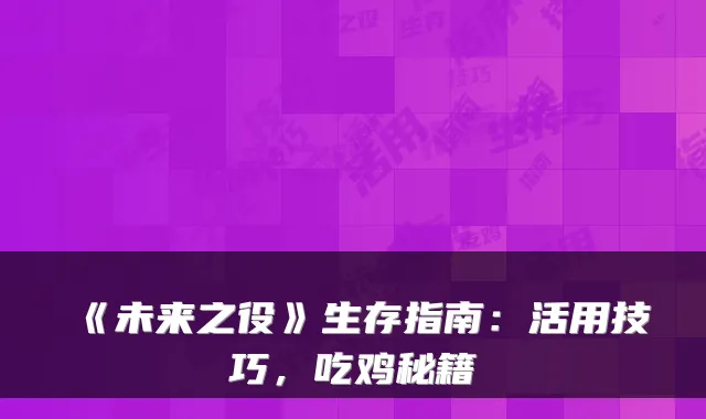 《未来之役》生存指南：活用技巧，吃鸡秘籍