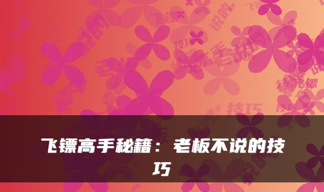 飞镖高手秘籍：老板不说的技巧