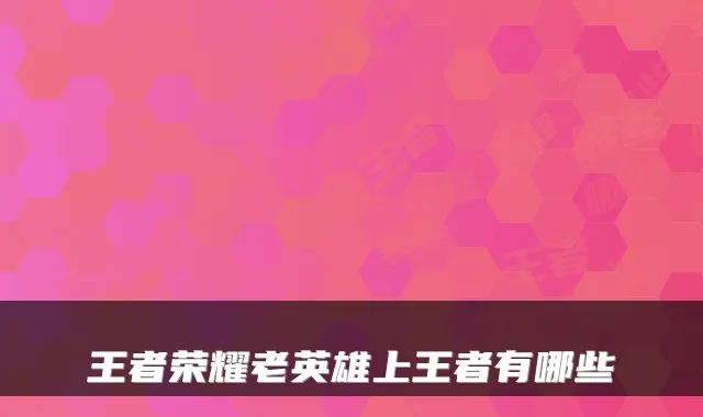 王者荣耀老英雄上王者有哪些