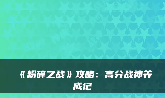 《粉碎之战》攻略：高分战神养成记
