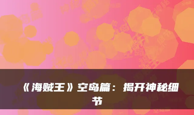 《海贼王》空岛篇：揭开神秘细节