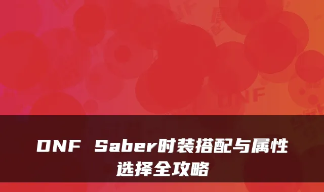 DNF Saber时装搭配与属性选择全攻略