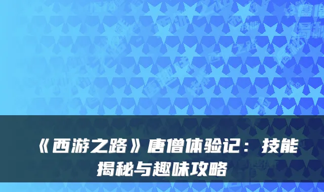 《西游之路》唐僧体验记：技能揭秘与趣味攻略