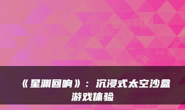 《星渊回响》：沉浸式太空沙盒游戏体验