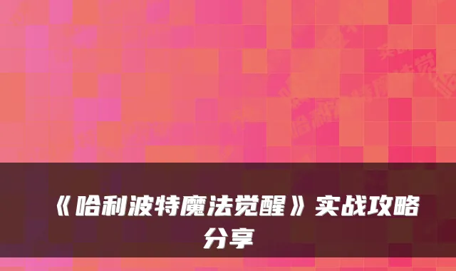 《哈利波特魔法觉醒》实战攻略分享