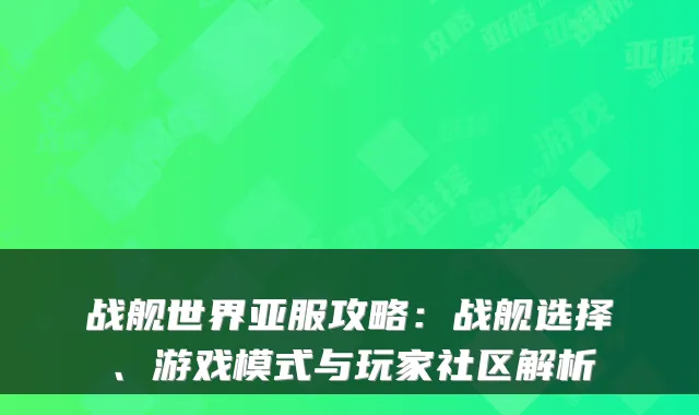 战舰世界亚服攻略：战舰选择、游戏模式与玩家社区解析