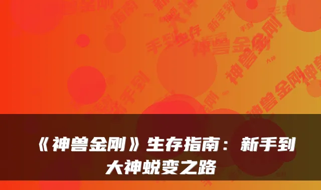 《神兽金刚》生存指南：新手到大神蜕变之路