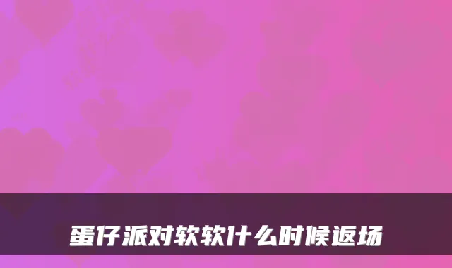 蛋仔派对软软什么时候返场