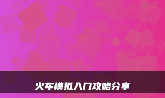 火车模拟入门攻略分享