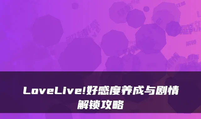 LoveLive!好感度养成与剧情解锁攻略