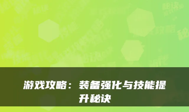 游戏攻略：装备强化与技能提升秘诀