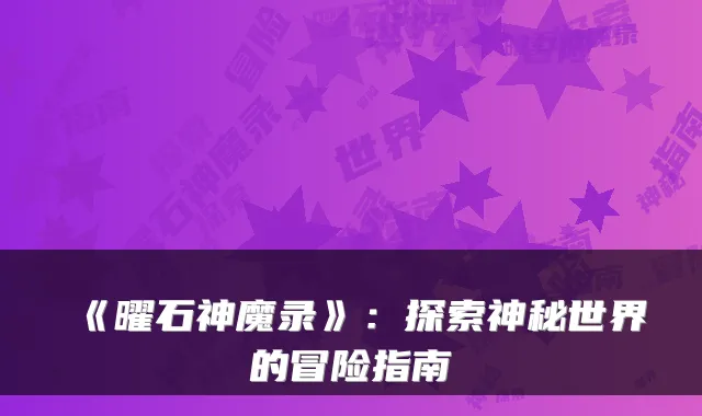 《曜石神魔录》：探索神秘世界的冒险指南