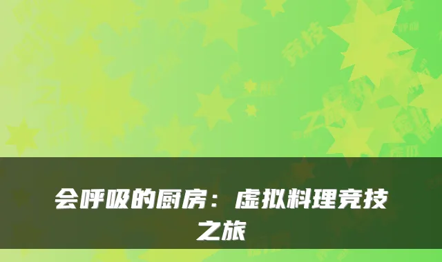 会呼吸的厨房：虚拟料理竞技之旅