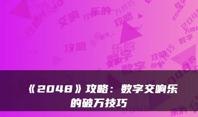 《2048》攻略：数字交响乐的破万技巧