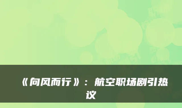 《向风而行》：航空职场剧引热议