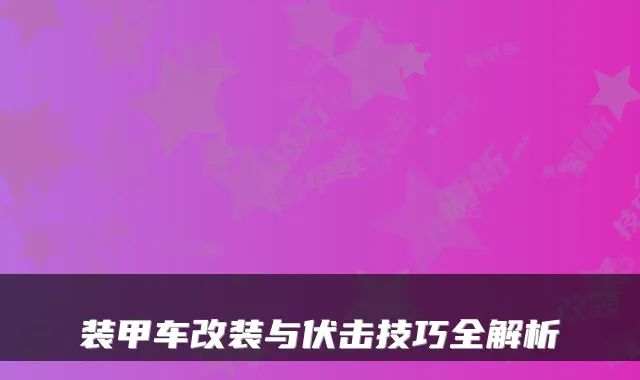 装甲车改装与伏击技巧全解析