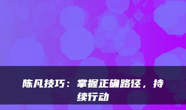 陈凡技巧：掌握正确路径，持续行动