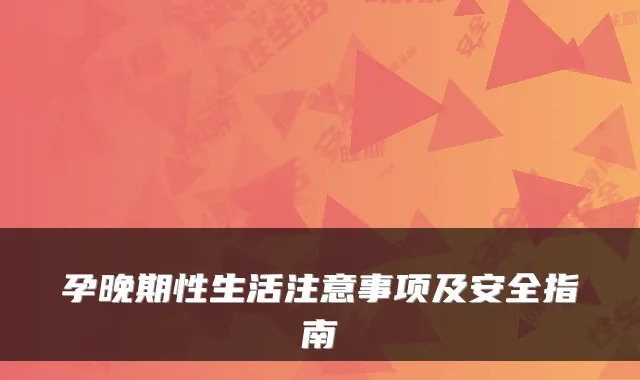 孕晚期性生活注意事项及安全指南