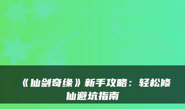 《仙剑奇缘》新手攻略：轻松修仙避坑指南