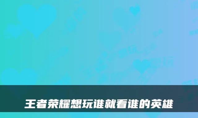 王者荣耀想玩谁就看谁的英雄