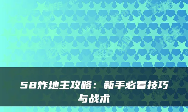 58炸地主攻略：新手必看技巧与战术