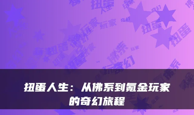 扭蛋人生：从佛系到氪金玩家的奇幻旅程