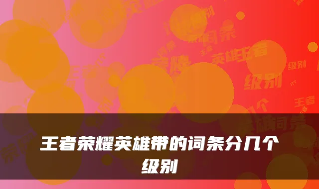 王者荣耀英雄带的词条分几个级别