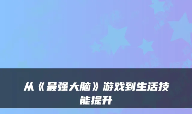 从《最强大脑》游戏到生活技能提升