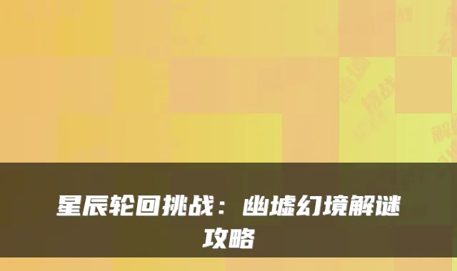 星辰轮回挑战：幽墟幻境解谜攻略