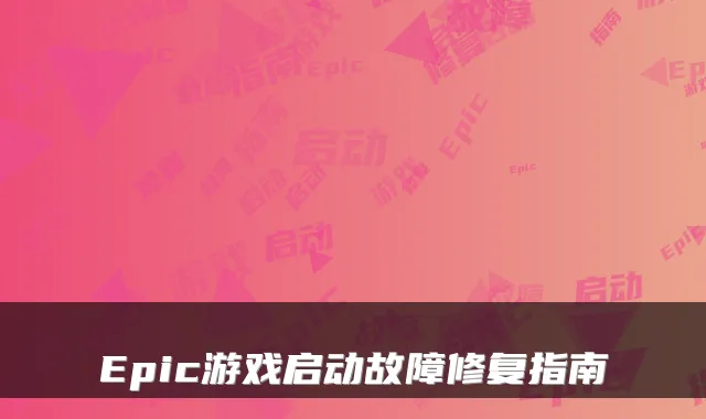Epic游戏启动故障修复指南