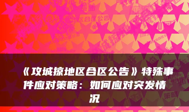 《攻城掠地区合区公告》特殊事件应对策略：如何应对突发情况