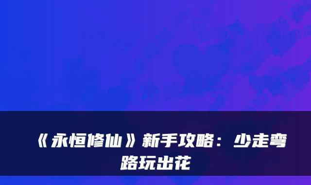 《永恒修仙》新手攻略：少走弯路玩出花