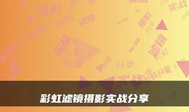 彩虹滤镜摄影实战分享