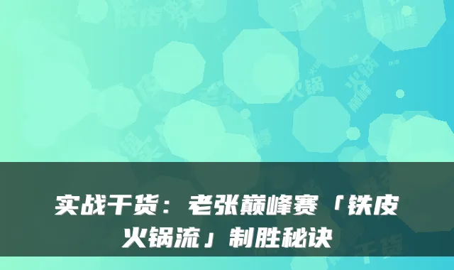 实战干货：老张巅峰赛「铁皮火锅流」制胜秘诀