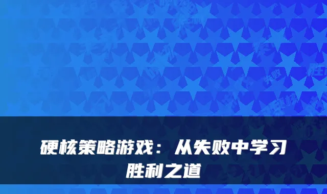 硬核策略游戏：从失败中学习胜利之道
