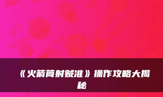 《火箭筒射贼准》操作攻略大揭秘