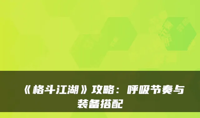 《格斗江湖》攻略：呼吸节奏与装备搭配