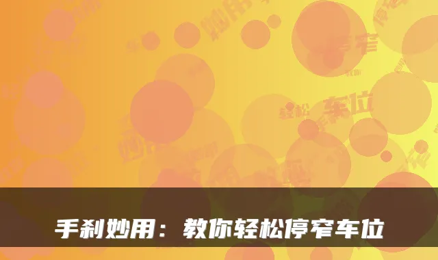 手刹妙用：教你轻松停窄车位