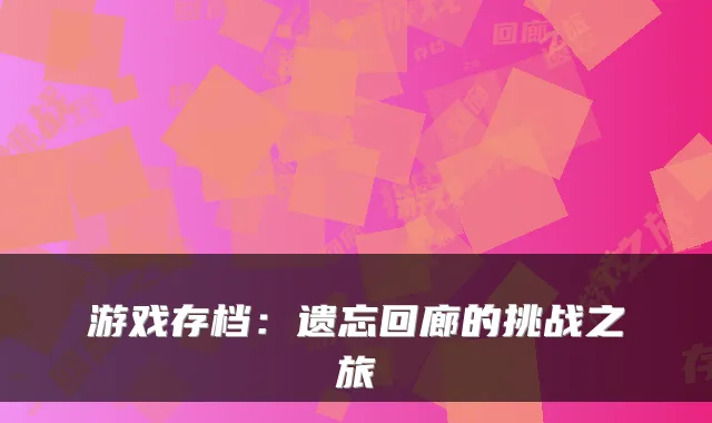 游戏存档：遗忘回廊的挑战之旅