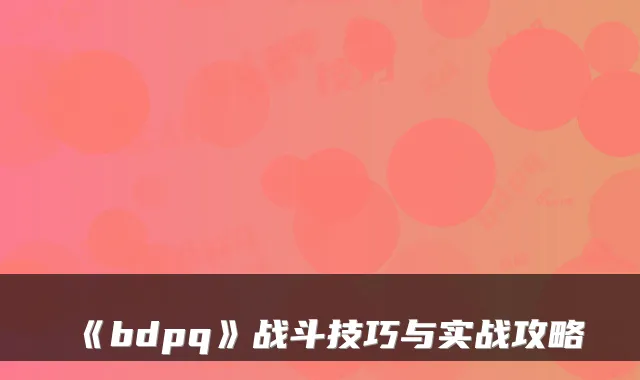 《bdpq》战斗技巧与实战攻略