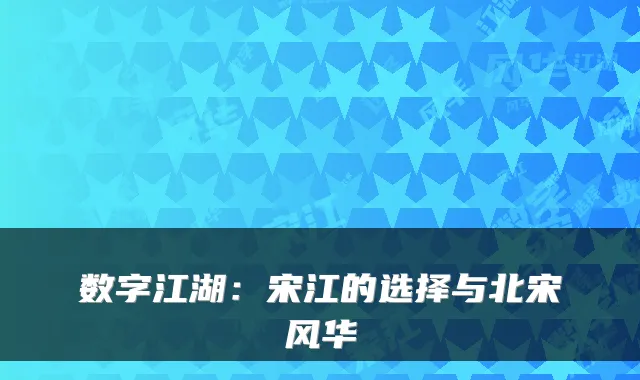 数字江湖：宋江的选择与北宋风华