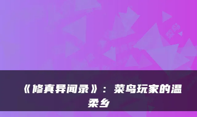 《修真异闻录》：菜鸟玩家的温柔乡