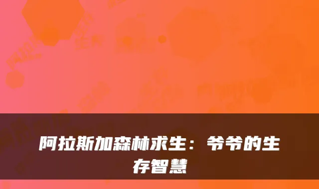 阿拉斯加森林求生：爷爷的生存智慧