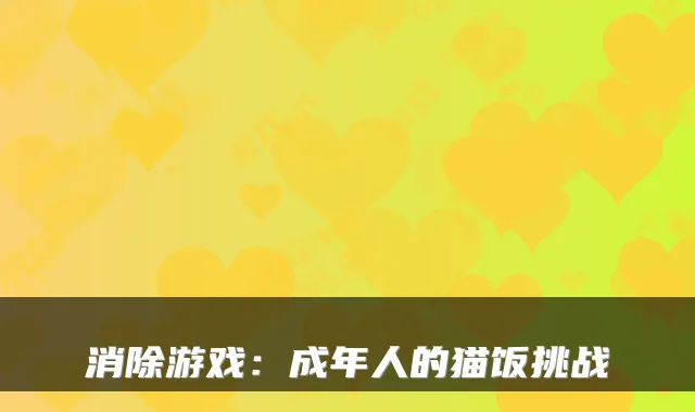 消除游戏：成年人的猫饭挑战