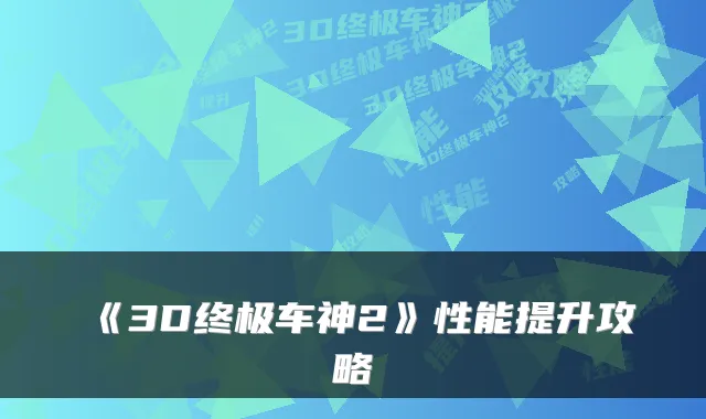 《3D车神2》性能提升攻略