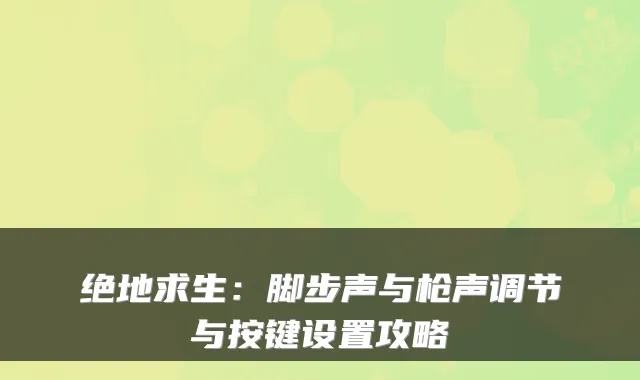 绝地求生：脚步声与枪声调节与按键设置攻略