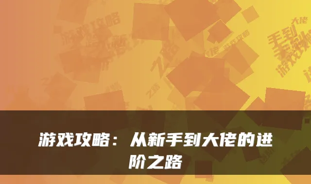 游戏攻略：从新手到大佬的进阶之路