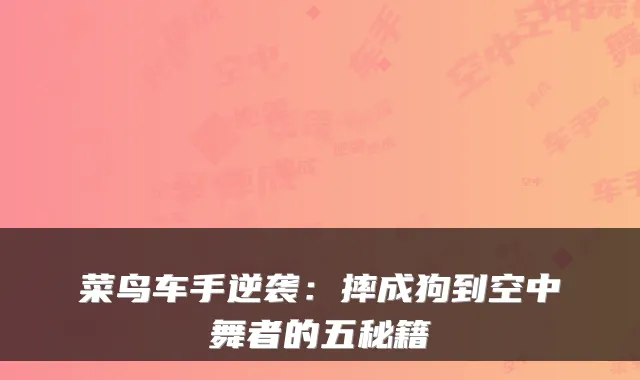 菜鸟车手逆袭：摔成狗到空中舞者的五秘籍
