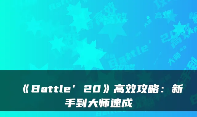 《Battle’20》高效攻略：新手到大师速成