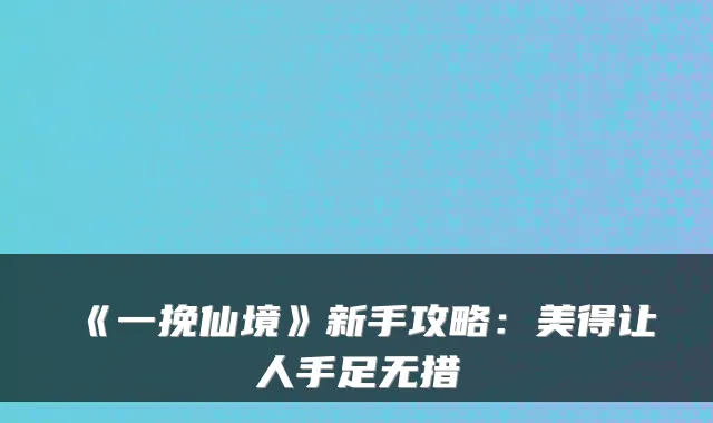 《一挽仙境》新手攻略：美得让人手足无措